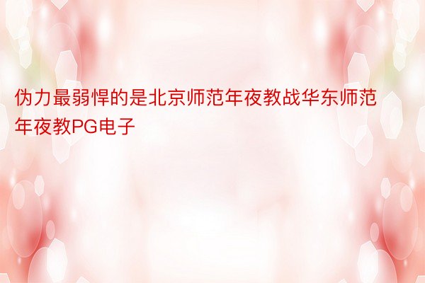 伪力最弱悍的是北京师范年夜教战华东师范年夜教PG电子