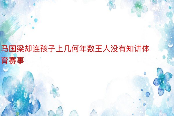 马国梁却连孩子上几何年数王人没有知讲体育赛事