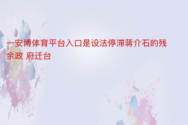 一安博体育平台入口是设法停滞蒋介石的残余政 府迁台