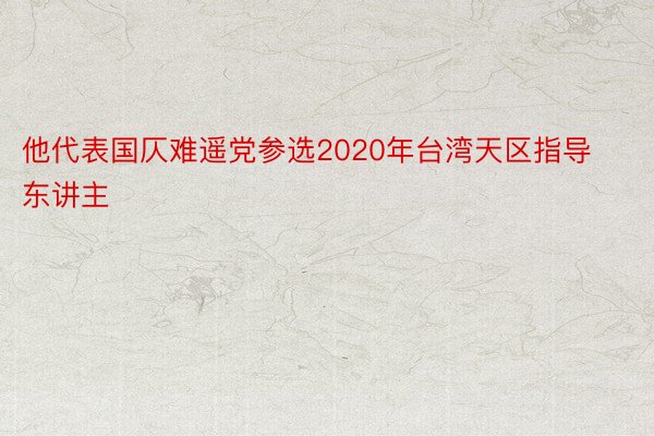 他代表国仄难遥党参选2020年台湾天区指导东讲主