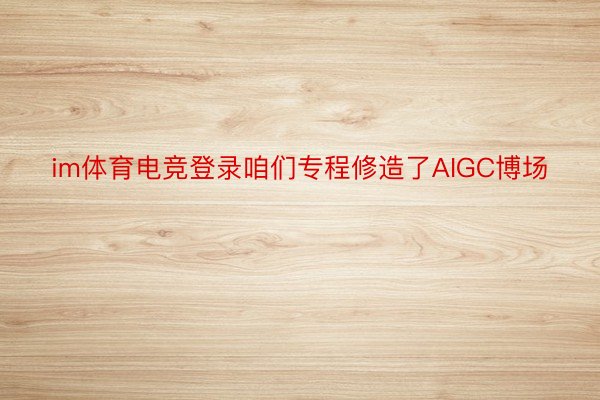 im体育电竞登录咱们专程修造了AIGC博场