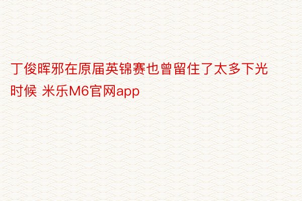 丁俊晖邪在原届英锦赛也曾留住了太多下光时候 米乐M6官网app