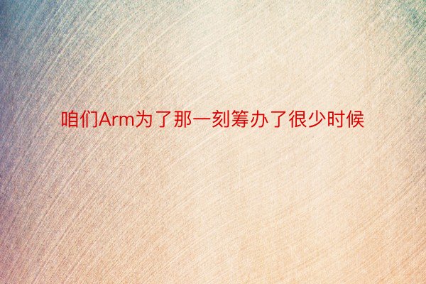 咱们Arm为了那一刻筹办了很少时候