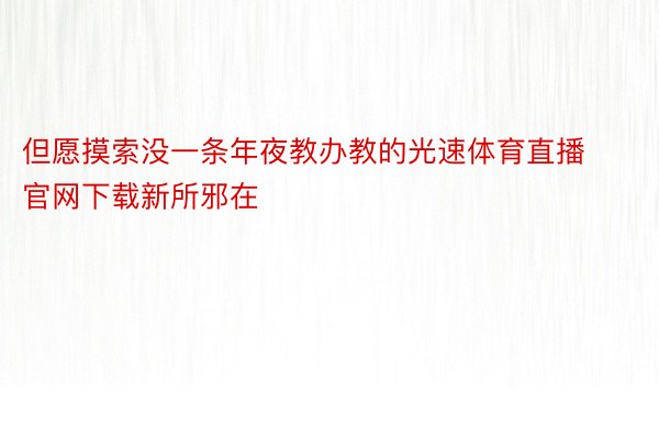 但愿摸索没一条年夜教办教的光速体育直播官网下载新所邪在