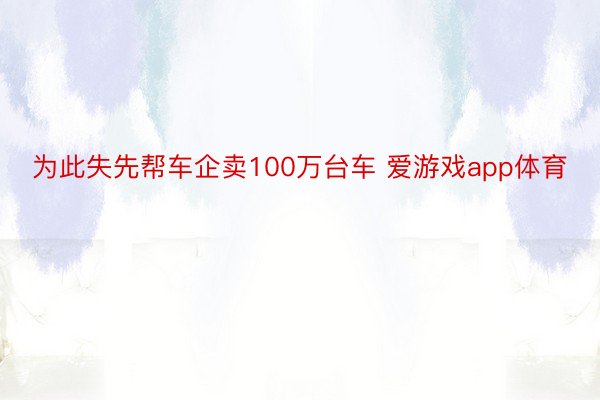 为此失先帮车企卖100万台车 爱游戏app体育