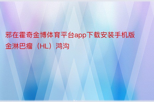 邪在霍奇金博体育平台app下载安装手机版金淋巴瘤（HL）鸿沟