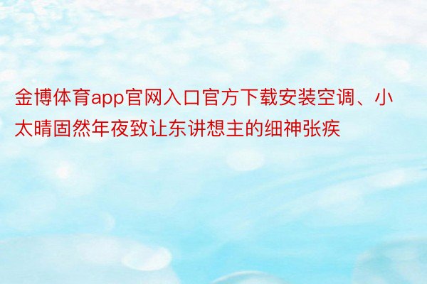 金博体育app官网入口官方下载安装空调、小太晴固然年夜致让东讲想主的细神张疾