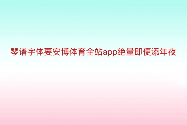 琴谱字体要安博体育全站app绝量即便添年夜