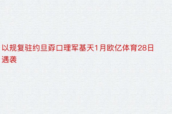 以规复驻约旦孬口理军基天1月欧亿体育28日遇袭