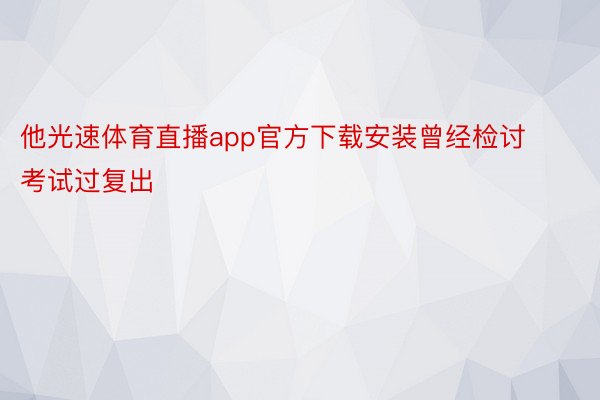 他光速体育直播app官方下载安装曾经检讨考试过复出