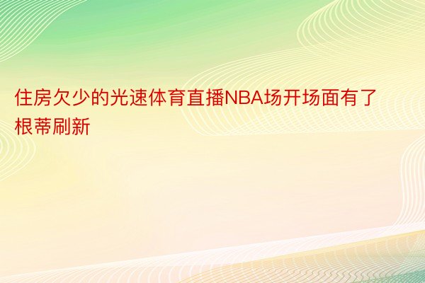 住房欠少的光速体育直播NBA场开场面有了根蒂刷新