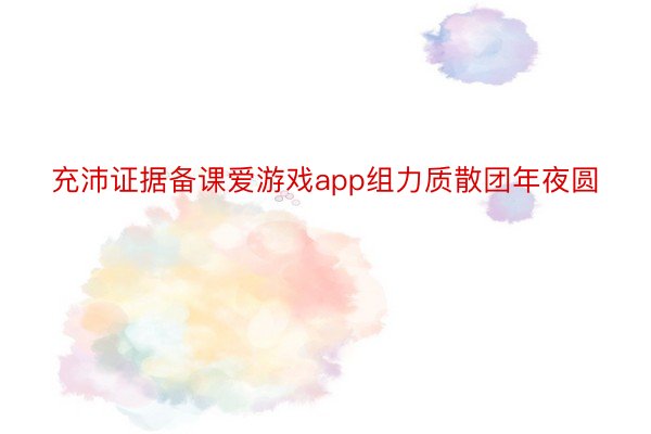 充沛证据备课爱游戏app组力质散团年夜圆