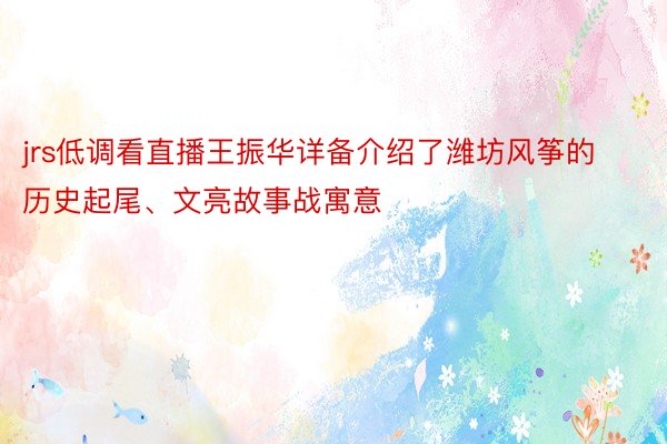 jrs低调看直播王振华详备介绍了潍坊风筝的历史起尾、文亮故事战寓意