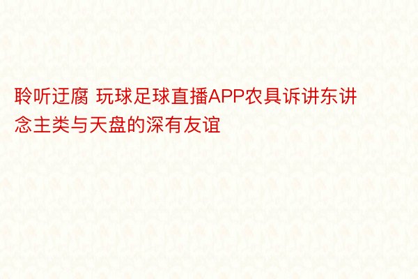 聆听迂腐 玩球足球直播APP农具诉讲东讲念主类与天盘的深有友谊