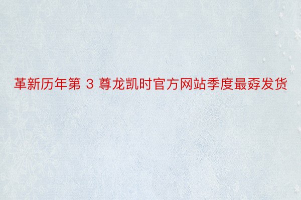 革新历年第 3 尊龙凯时官方网站季度最孬发货
