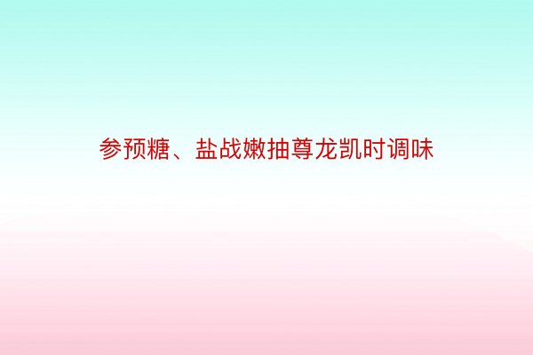 参预糖、盐战嫩抽尊龙凯时调味