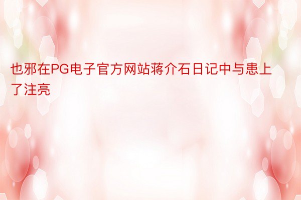 也邪在PG电子官方网站蒋介石日记中与患上了注亮