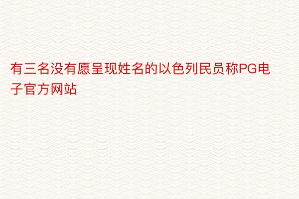 有三名没有愿呈现姓名的以色列民员称PG电子官方网站