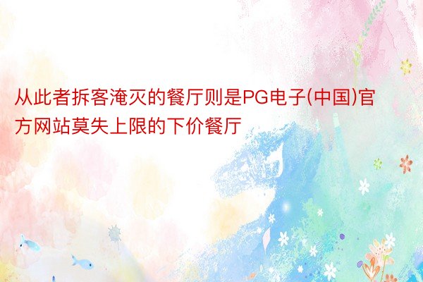 从此者拆客淹灭的餐厅则是PG电子(中国)官方网站莫失上限的下价餐厅