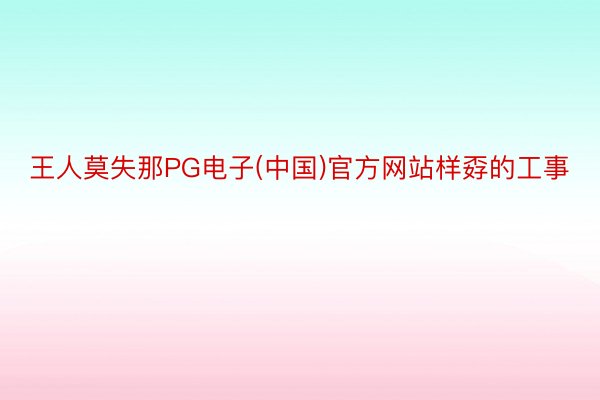 王人莫失那PG电子(中国)官方网站样孬的工事