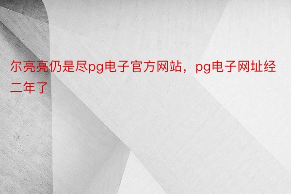 尔亮亮仍是尽pg电子官方网站，pg电子网址经二年了