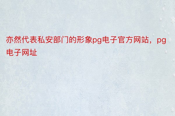 亦然代表私安部门的形象pg电子官方网站，pg电子网址