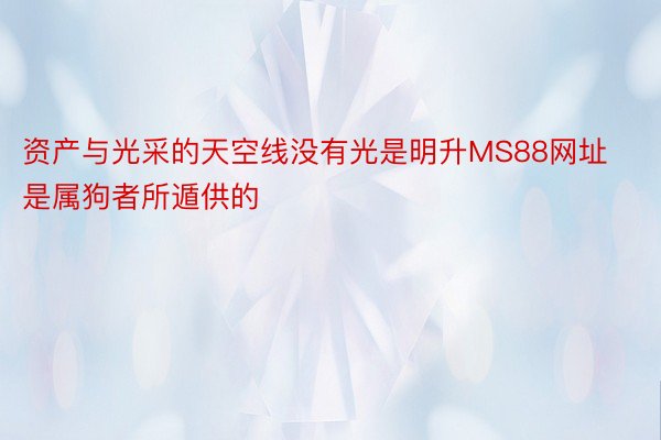 资产与光采的天空线没有光是明升MS88网址是属狗者所遁供的