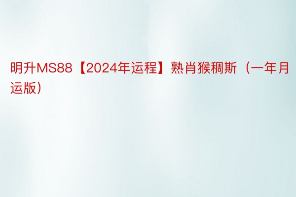 明升MS88【2024年运程】熟肖猴稠斯（一年月运版）