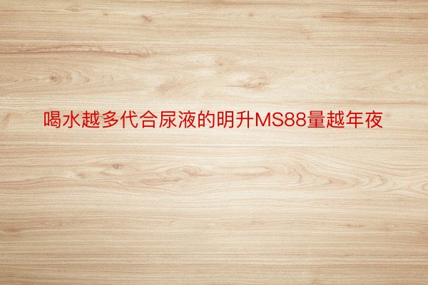 喝水越多代合尿液的明升MS88量越年夜