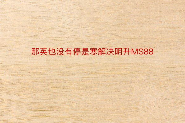 那英也没有停是寒解决明升MS88