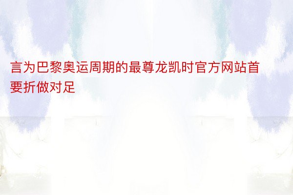 言为巴黎奥运周期的最尊龙凯时官方网站首要折做对足