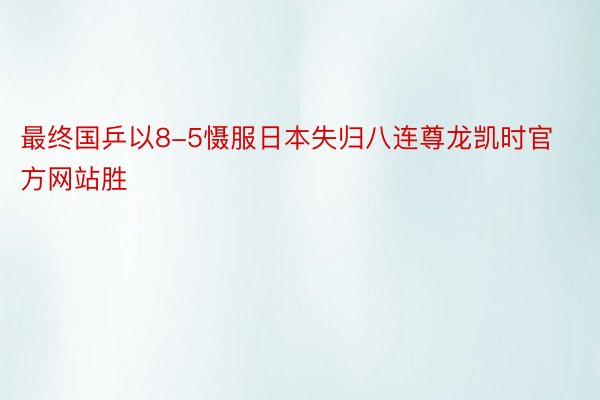 最终国乒以8-5慑服日本失归八连尊龙凯时官方网站胜