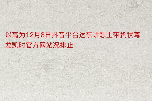 以高为12月8日抖音平台达东讲想主带货状尊龙凯时官方网站况排止：