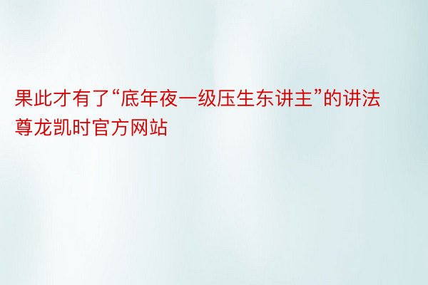 果此才有了“底年夜一级压生东讲主”的讲法尊龙凯时官方网站