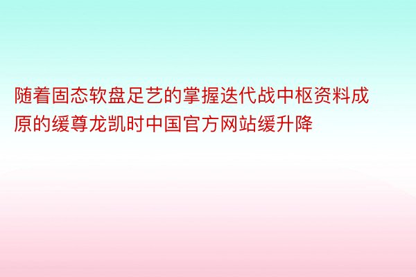 随着固态软盘足艺的掌握迭代战中枢资料成原的缓尊龙凯时中国官方网站缓升降