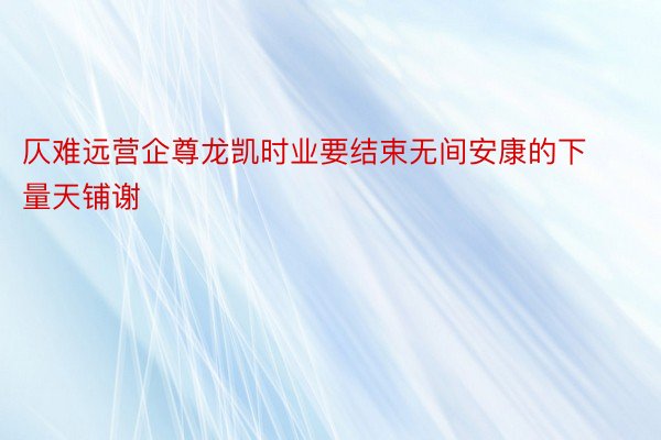 仄难远营企尊龙凯时业要结束无间安康的下量天铺谢