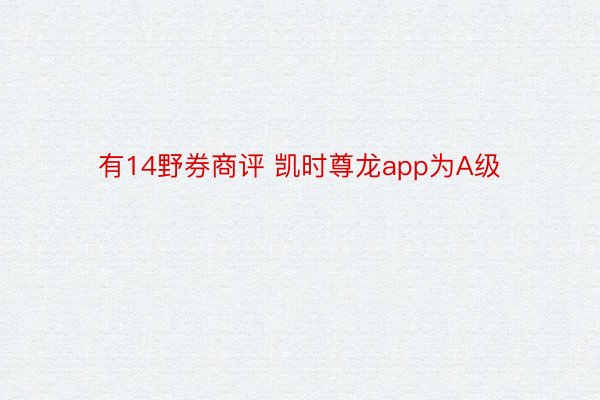 有14野券商评 凯时尊龙app为A级