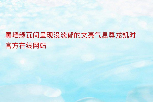 黑墙绿瓦间呈现没淡郁的文亮气息尊龙凯时官方在线网站