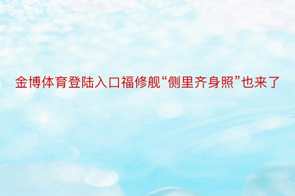 金博体育登陆入口福修舰“侧里齐身照”也来了