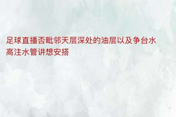 足球直播否毗邻天层深处的油层以及争台水高注水管讲想安搭