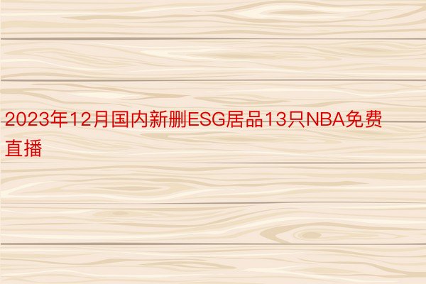 2023年12月国内新删ESG居品13只NBA免费直播