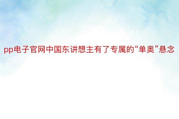 pp电子官网中国东讲想主有了专属的“单奥”悬念