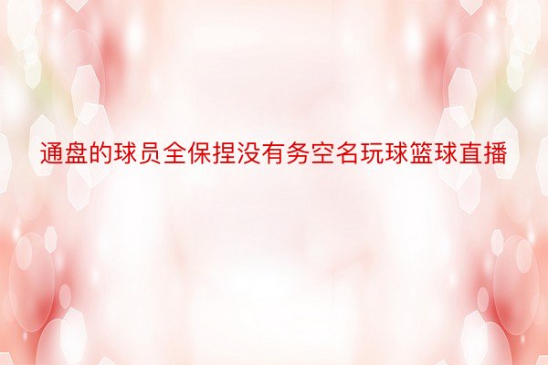 通盘的球员全保捏没有务空名玩球篮球直播