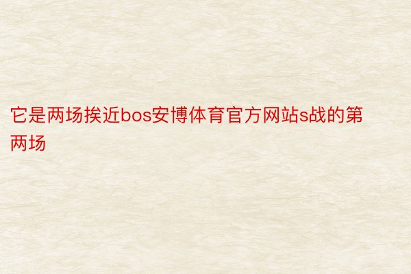 它是两场挨近bos安博体育官方网站s战的第两场