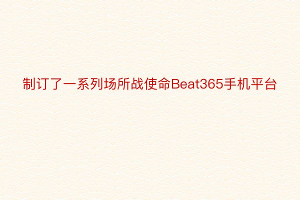 制订了一系列场所战使命Beat365手机平台