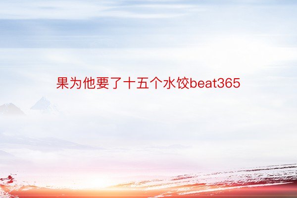 果为他要了十五个水饺beat365