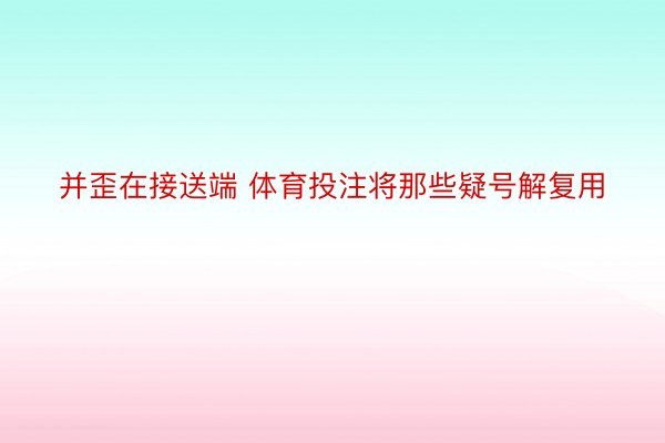 并歪在接送端 体育投注将那些疑号解复用