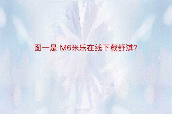 图一是 M6米乐在线下载舒淇？