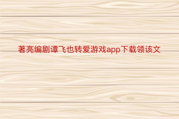 著亮编剧谭飞也转爱游戏app下载领该文