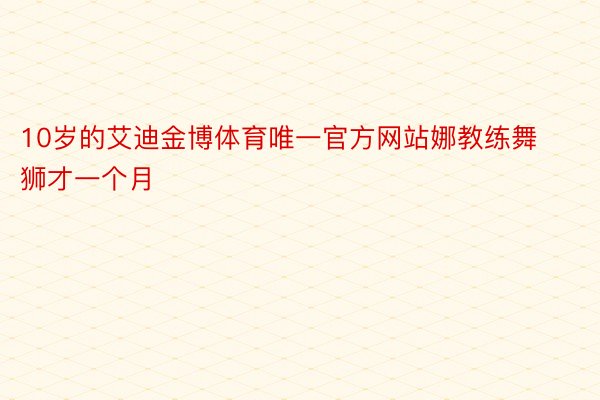 10岁的艾迪金博体育唯一官方网站娜教练舞狮才一个月